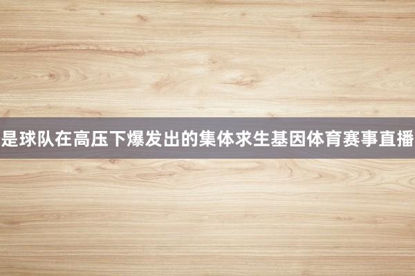 是球队在高压下爆发出的集体求生基因体育赛事直播