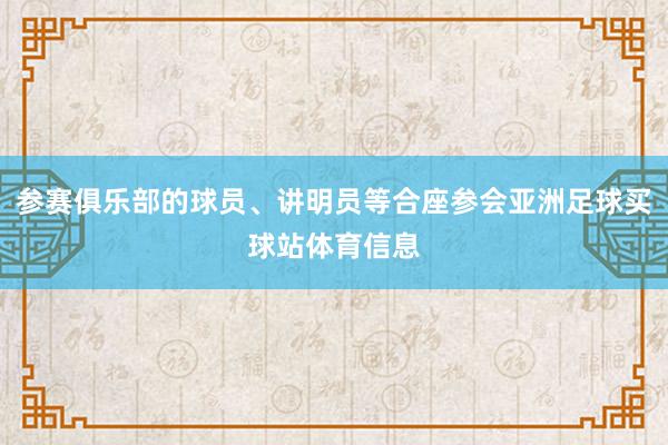 参赛俱乐部的球员、讲明员等合座参会亚洲足球买球站体育信息