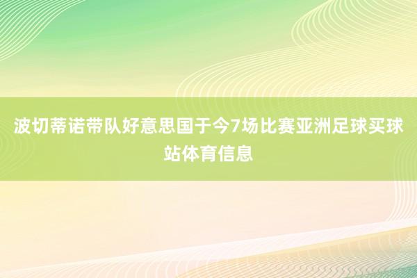 波切蒂诺带队好意思国于今7场比赛亚洲足球买球站体育信息