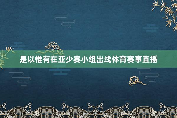 是以惟有在亚少赛小组出线体育赛事直播