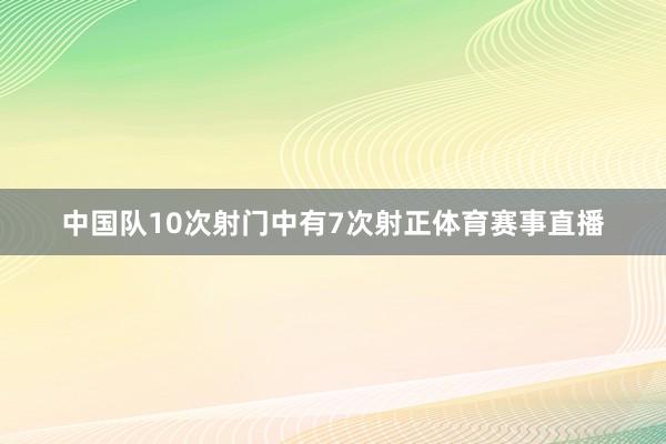 中国队10次射门中有7次射正体育赛事直播