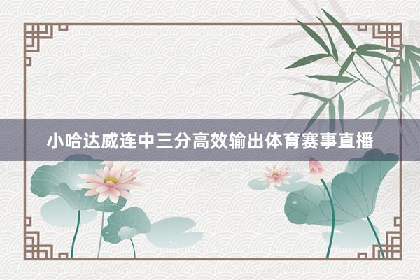 小哈达威连中三分高效输出体育赛事直播