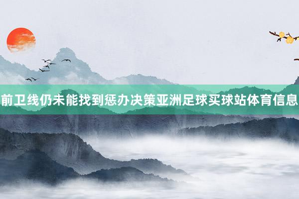 前卫线仍未能找到惩办决策亚洲足球买球站体育信息
