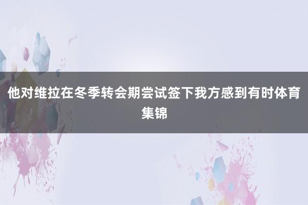 他对维拉在冬季转会期尝试签下我方感到有时体育集锦