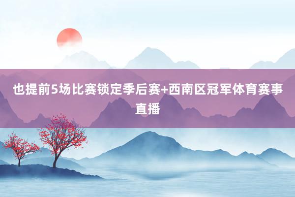 也提前5场比赛锁定季后赛+西南区冠军体育赛事直播