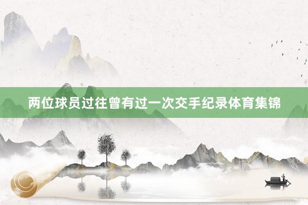 两位球员过往曾有过一次交手纪录体育集锦