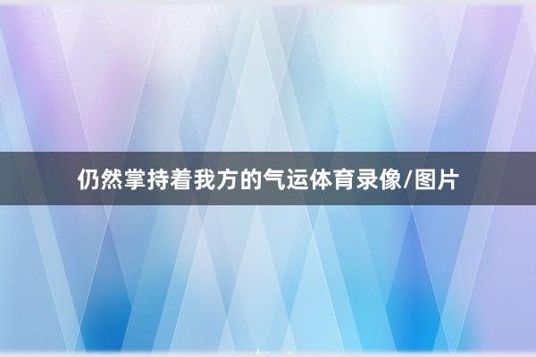 仍然掌持着我方的气运体育录像/图片