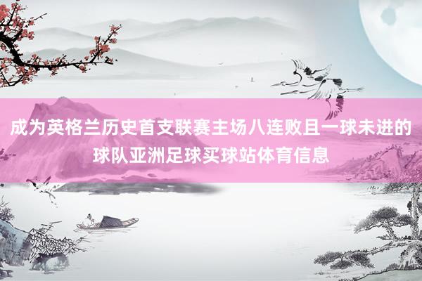 成为英格兰历史首支联赛主场八连败且一球未进的球队亚洲足球买球站体育信息