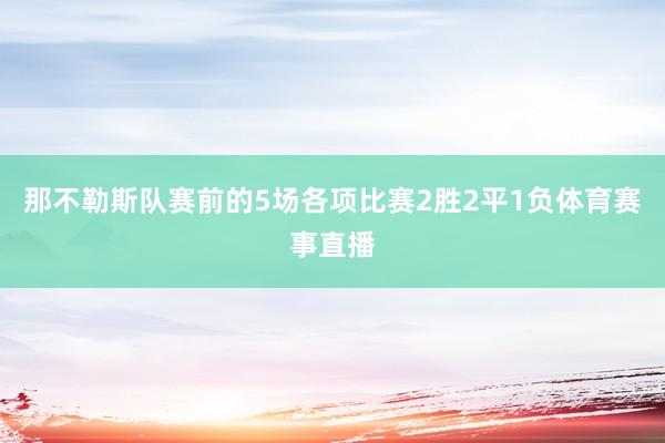 那不勒斯队赛前的5场各项比赛2胜2平1负体育赛事直播