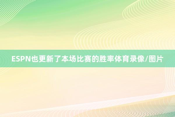 ESPN也更新了本场比赛的胜率体育录像/图片