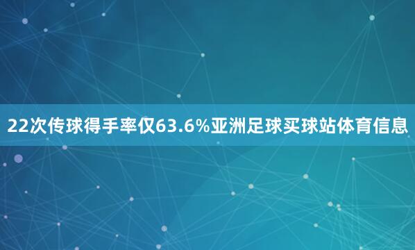 22次传球得手率仅63.6%亚洲足球买球站体育信息