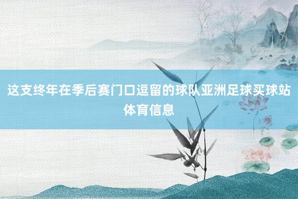 这支终年在季后赛门口逗留的球队亚洲足球买球站体育信息