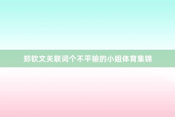 郑钦文关联词个不平输的小姐体育集锦