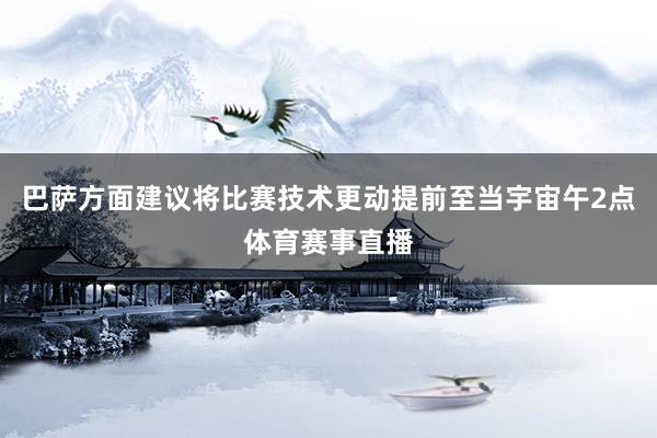 巴萨方面建议将比赛技术更动提前至当宇宙午2点体育赛事直播