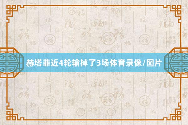 赫塔菲近4轮输掉了3场体育录像/图片