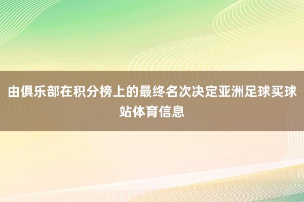 由俱乐部在积分榜上的最终名次决定亚洲足球买球站体育信息