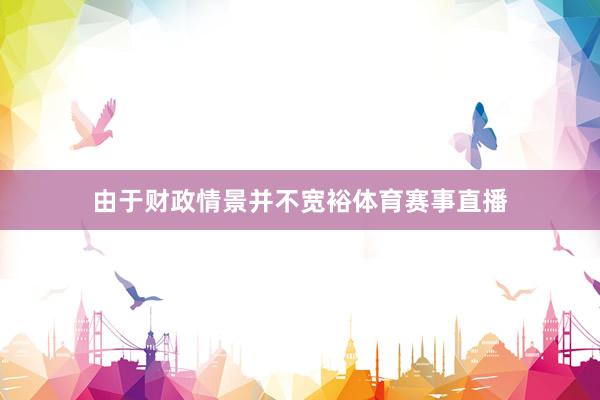 由于财政情景并不宽裕体育赛事直播