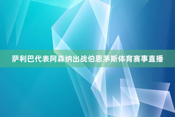 萨利巴代表阿森纳出战伯恩茅斯体育赛事直播
