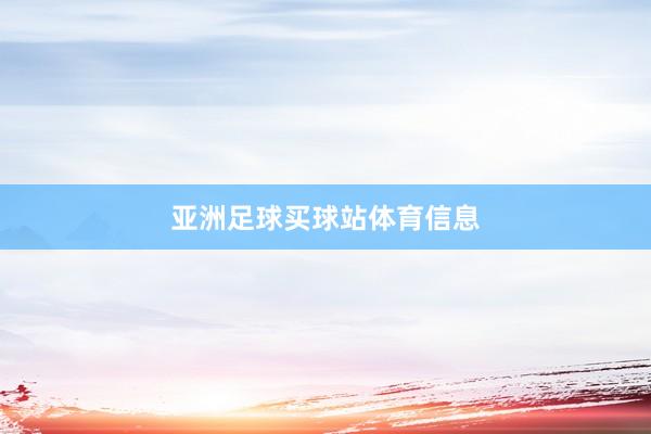 亚洲足球买球站体育信息