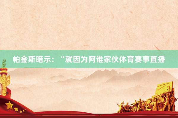 帕金斯暗示：“就因为阿谁家伙体育赛事直播