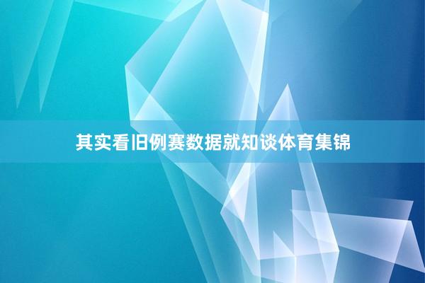其实看旧例赛数据就知谈体育集锦