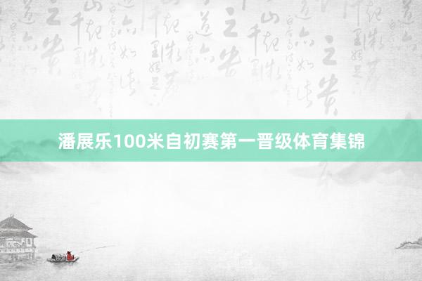 潘展乐100米自初赛第一晋级体育集锦