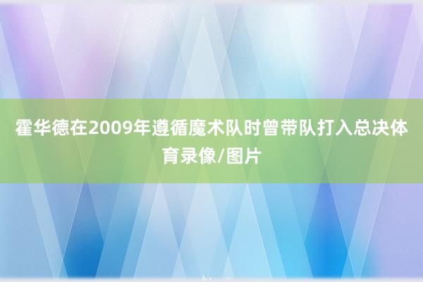 霍华德在2009年遵循魔术队时曾带队打入总决体育录像/图片