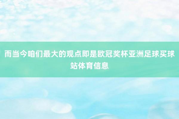 而当今咱们最大的观点即是欧冠奖杯亚洲足球买球站体育信息
