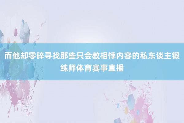 而他却零碎寻找那些只会教相悖内容的私东谈主锻练师体育赛事直播