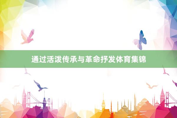 通过活泼传承与革命抒发体育集锦