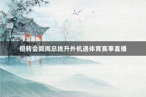 但转会阛阓总挑升外机遇体育赛事直播