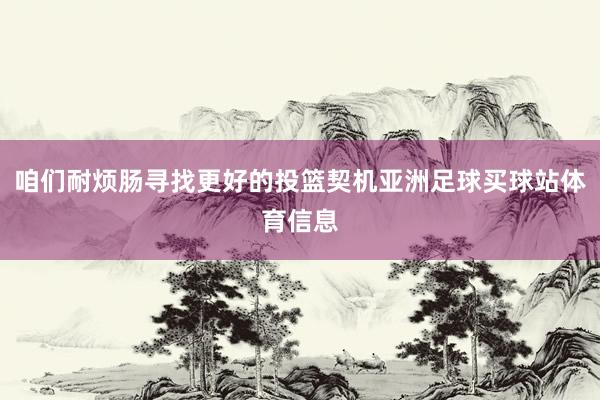 咱们耐烦肠寻找更好的投篮契机亚洲足球买球站体育信息