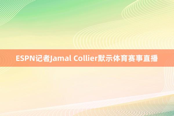 ESPN记者Jamal Collier默示体育赛事直播