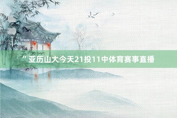 ”亚历山大今天21投11中体育赛事直播