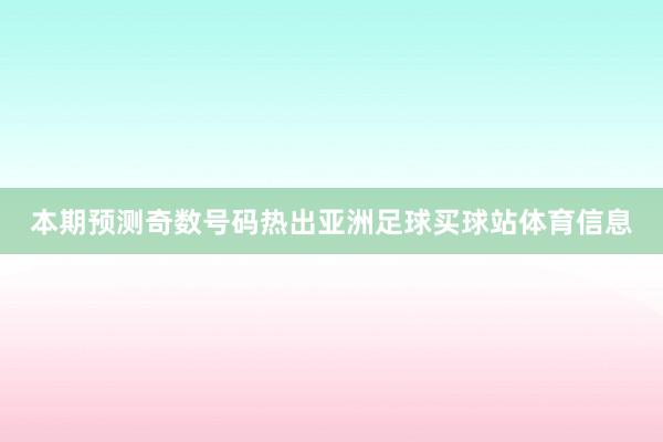 本期预测奇数号码热出亚洲足球买球站体育信息