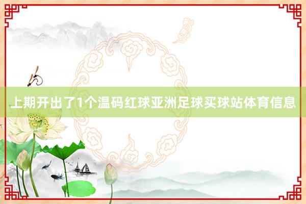 上期开出了1个温码红球亚洲足球买球站体育信息
