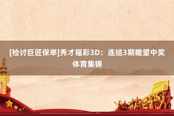 [检讨巨匠保举]　　秀才福彩3D：连结3期瞻望中奖体育集锦