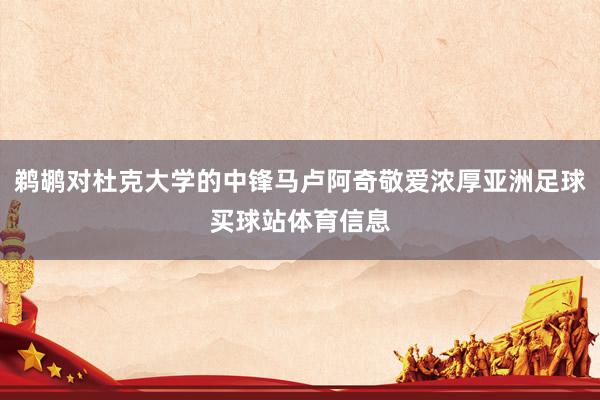 鹈鹕对杜克大学的中锋马卢阿奇敬爱浓厚亚洲足球买球站体育信息