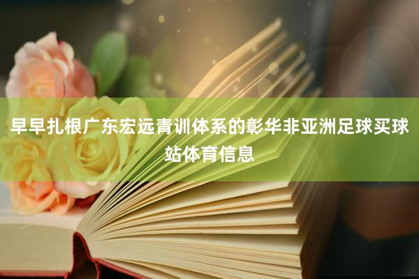 早早扎根广东宏远青训体系的彰华非亚洲足球买球站体育信息