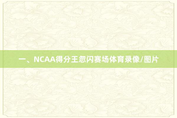 一、NCAA得分王忽闪赛场体育录像/图片