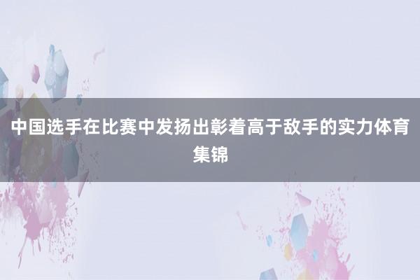 中国选手在比赛中发扬出彰着高于敌手的实力体育集锦