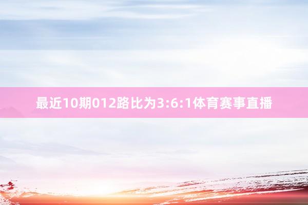 最近10期012路比为3:6:1体育赛事直播