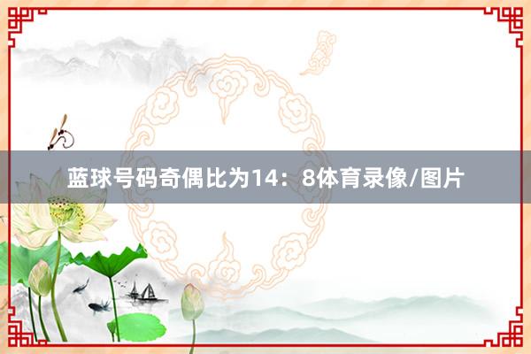 蓝球号码奇偶比为14：8体育录像/图片