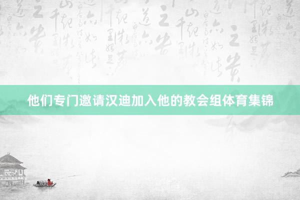 他们专门邀请汉迪加入他的教会组体育集锦