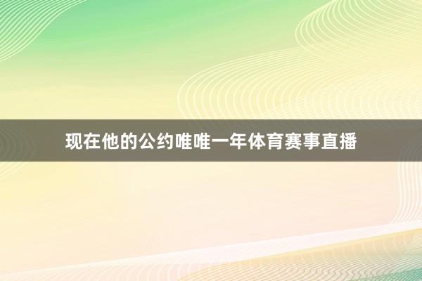 现在他的公约唯唯一年体育赛事直播