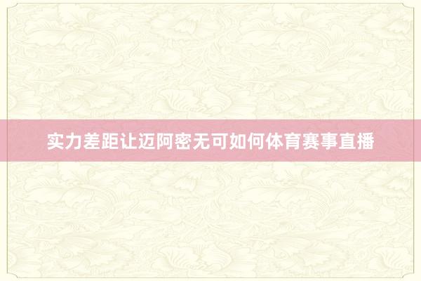 实力差距让迈阿密无可如何体育赛事直播