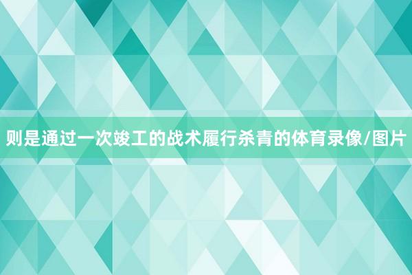 则是通过一次竣工的战术履行杀青的体育录像/图片