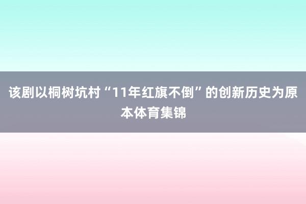 该剧以桐树坑村“11年红旗不倒”的创新历史为原本体育集锦