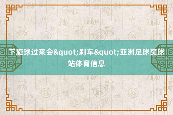下旋球过来会"刹车"亚洲足球买球站体育信息