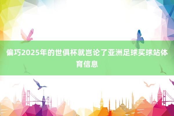 偏巧2025年的世俱杯就岂论了亚洲足球买球站体育信息